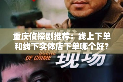 重庆侦探剧推荐：线上下单和线下实体店下单哪个好？