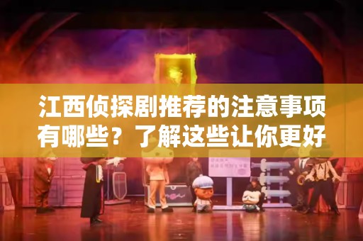 江西侦探剧推荐的注意事项有哪些？了解这些让你更好享受侦探剧