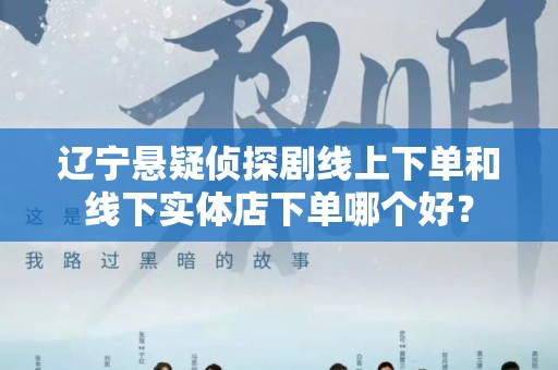 辽宁悬疑侦探剧线上下单和线下实体店下单哪个好？