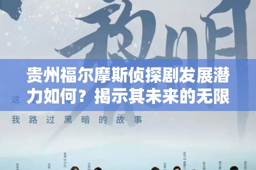 贵州福尔摩斯侦探剧发展潜力如何？揭示其未来的无限可能性