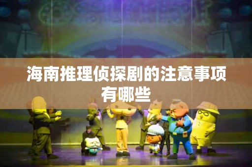 海南推理侦探剧的注意事项有哪些