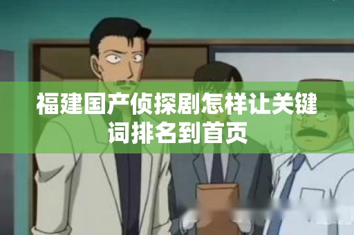 福建国产侦探剧怎样让关键词排名到首页