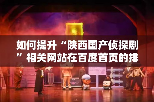 如何提升“陕西国产侦探剧”相关网站在百度首页的排名