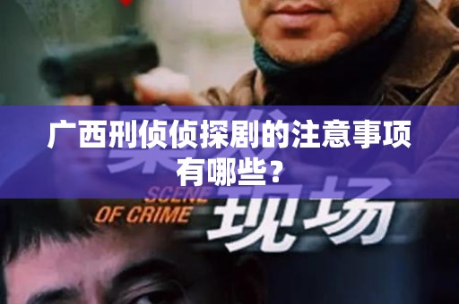 广西刑侦侦探剧的注意事项有哪些？
