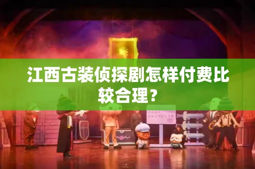 江西古装侦探剧怎样付费比较合理？