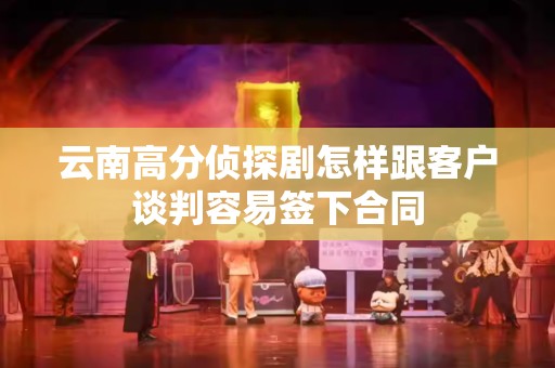 云南高分侦探剧怎样跟客户谈判容易签下合同