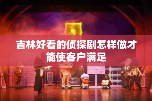 吉林好看的侦探剧怎样做才能使客户满足