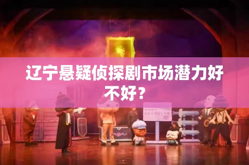 辽宁悬疑侦探剧市场潜力好不好？