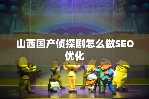 山西国产侦探剧怎么做SEO优化