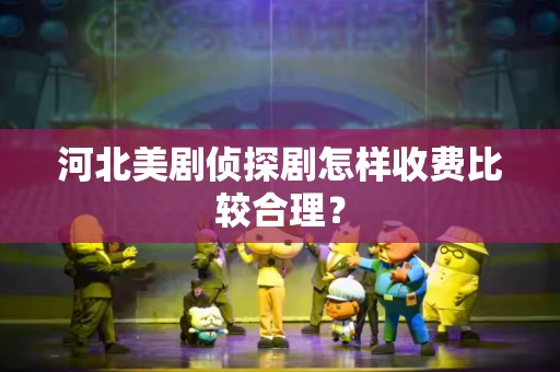河北美剧侦探剧怎样收费比较合理？