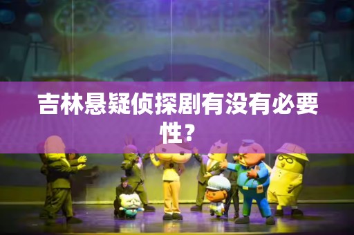 吉林悬疑侦探剧有没有必要性？