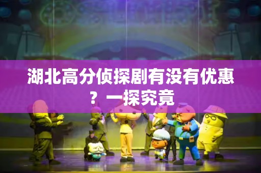 湖北高分侦探剧有没有优惠？一探究竟