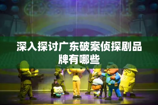 深入探讨广东破案侦探剧品牌有哪些