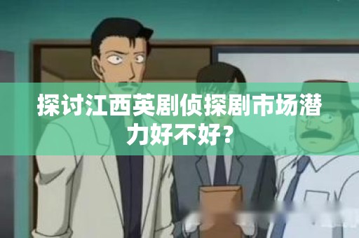 探讨江西英剧侦探剧市场潜力好不好？