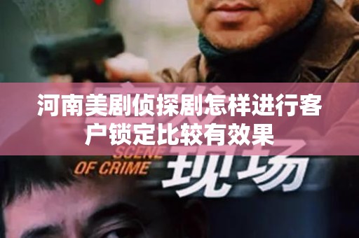 河南美剧侦探剧怎样进行客户锁定比较有效果