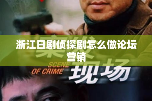 浙江日剧侦探剧怎么做论坛营销