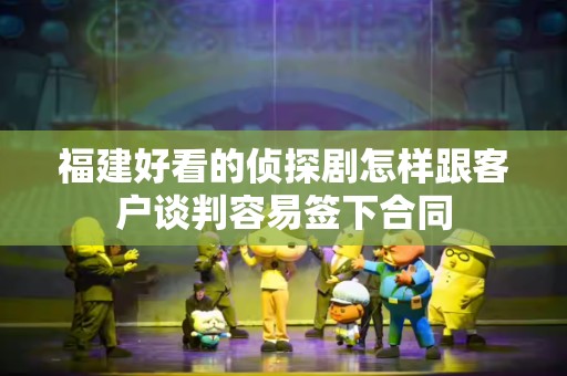 福建好看的侦探剧怎样跟客户谈判容易签下合同