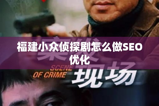 福建小众侦探剧怎么做SEO优化
