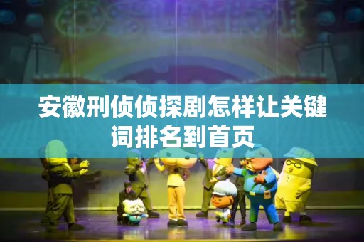 安徽刑侦侦探剧怎样让关键词排名到首页