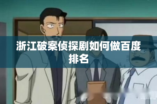 浙江破案侦探剧如何做百度排名