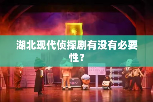 湖北现代侦探剧有没有必要性？