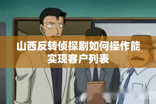 山西反转侦探剧如何操作能实现客户列表