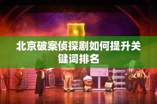 北京破案侦探剧如何提升关键词排名