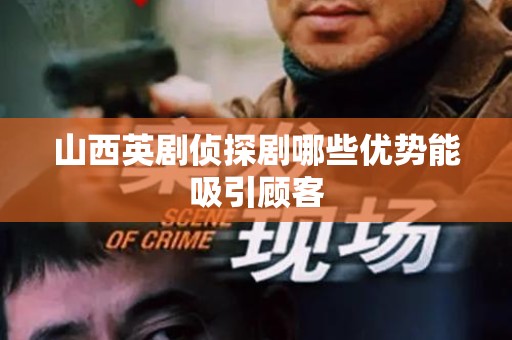 山西英剧侦探剧哪些优势能吸引顾客