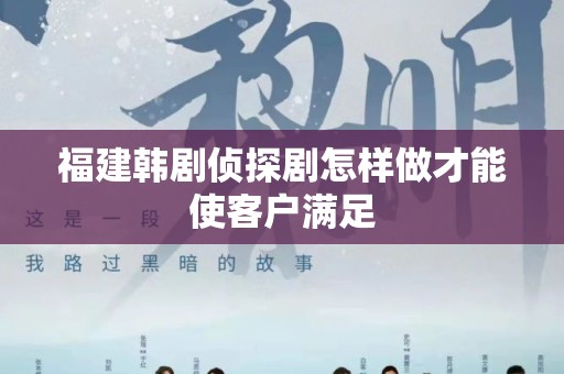 福建韩剧侦探剧怎样做才能使客户满足