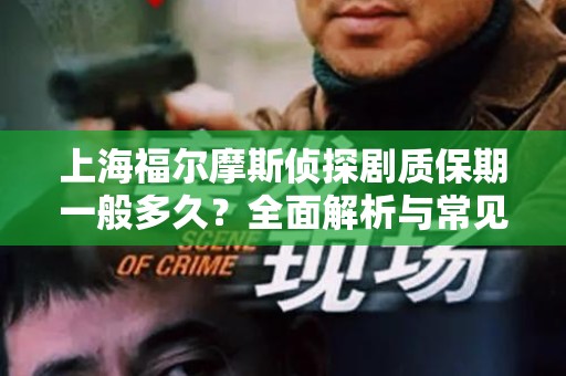 上海福尔摩斯侦探剧质保期一般多久？全面解析与常见问题解答