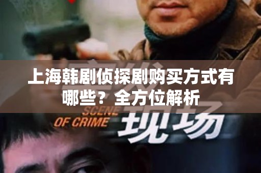 上海韩剧侦探剧购买方式有哪些？全方位解析