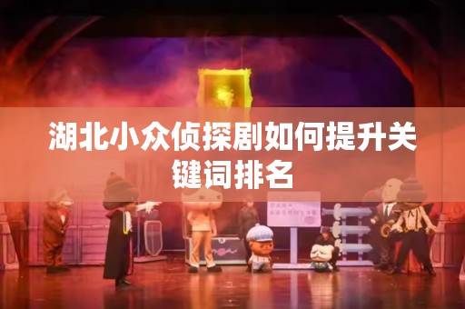 湖北小众侦探剧如何提升关键词排名