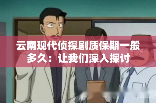 云南现代侦探剧质保期一般多久：让我们深入探讨