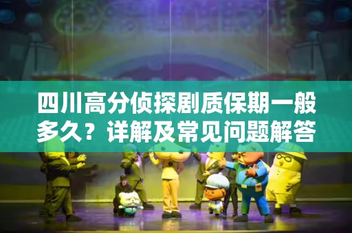 四川高分侦探剧质保期一般多久？详解及常见问题解答