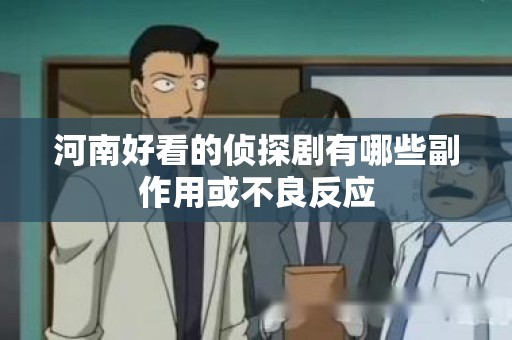 河南好看的侦探剧有哪些副作用或不良反应