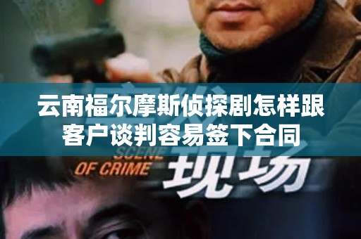 云南福尔摩斯侦探剧怎样跟客户谈判容易签下合同