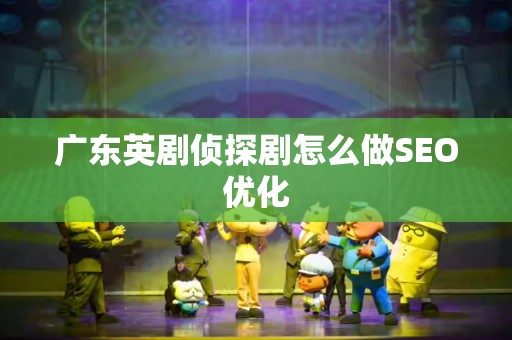 广东英剧侦探剧怎么做SEO优化