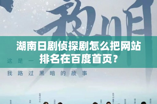 湖南日剧侦探剧怎么把网站排名在百度首页？