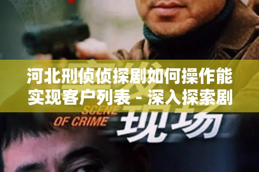 河北刑侦侦探剧如何操作能实现客户列表 - 深入探索剧集与市场的结合