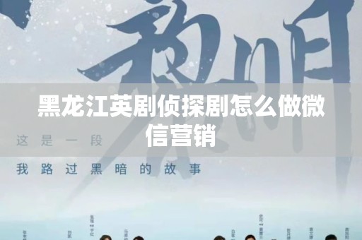 黑龙江英剧侦探剧怎么做微信营销