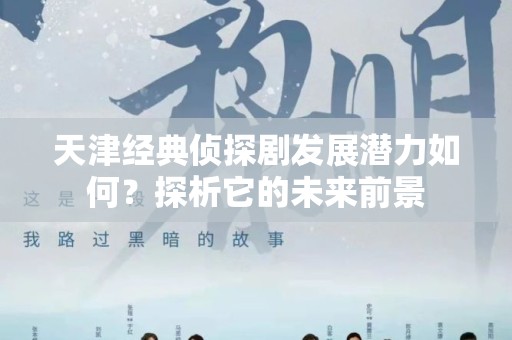 天津经典侦探剧发展潜力如何？探析它的未来前景