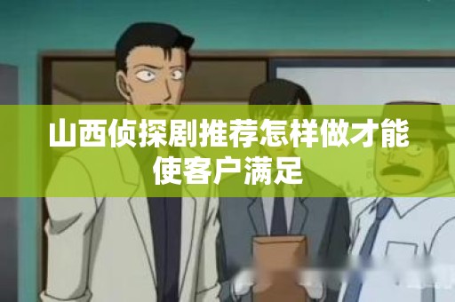 山西侦探剧推荐怎样做才能使客户满足