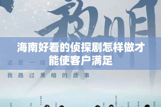 海南好看的侦探剧怎样做才能使客户满足