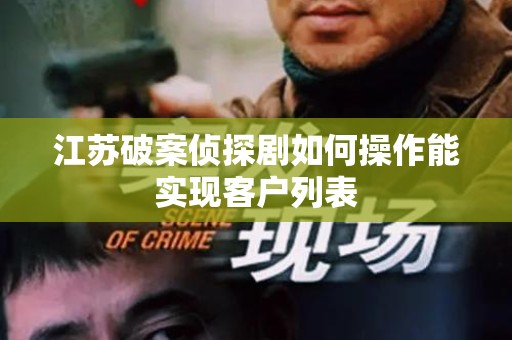 江苏破案侦探剧如何操作能实现客户列表