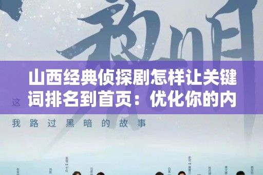 山西经典侦探剧怎样让关键词排名到首页：优化你的内容以吸引更多观众