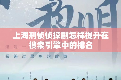 上海刑侦侦探剧怎样提升在搜索引擎中的排名