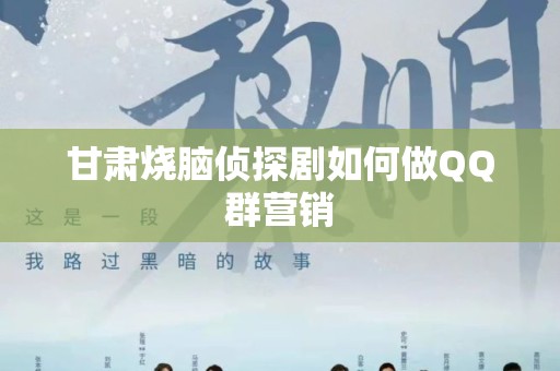 甘肃烧脑侦探剧如何做QQ群营销