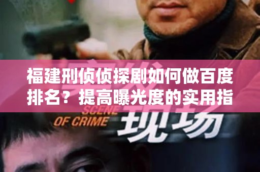 福建刑侦侦探剧如何做百度排名？提高曝光度的实用指南