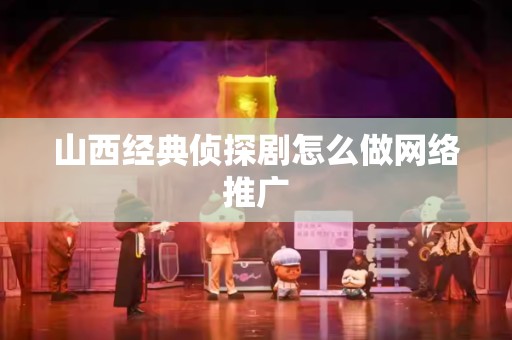 山西经典侦探剧怎么做网络推广