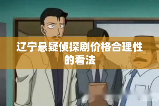 辽宁悬疑侦探剧价格合理性的看法
